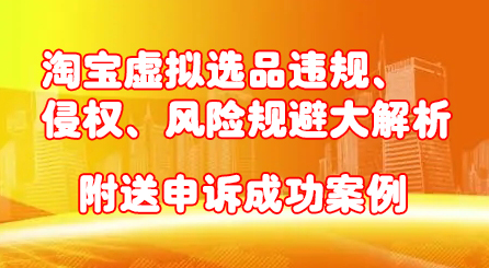 淘宝虚拟选品违规、侵权、风险规避大解析，附送申诉成功案例！-搞钱帮