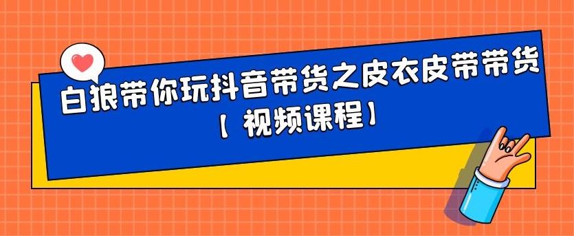 白狼带你玩抖音带货之皮衣皮带带货【视频课程】-搞钱帮
