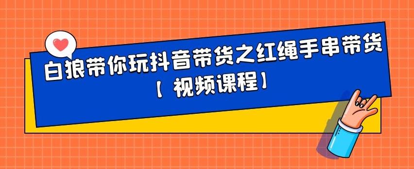 白狼带你玩抖音带货之红绳手串带货【视频课程】-搞钱帮