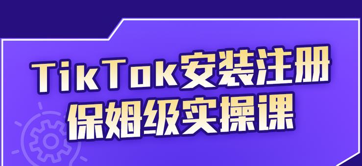 TikTok安装注册保姆级实操课，tiktok账号注册0失败，提高你的账号运营段位-搞钱帮