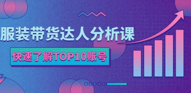服装带货达人分析课：带你快速了解TOP10账号，玩转服装行业-搞钱帮