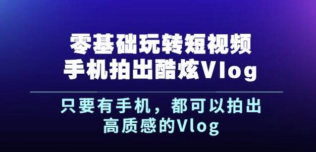 杨精坤零基础玩转短视频手机拍出酷炫Vlog，只要有手机就可以拍出高质感的Vlog-搞钱帮
