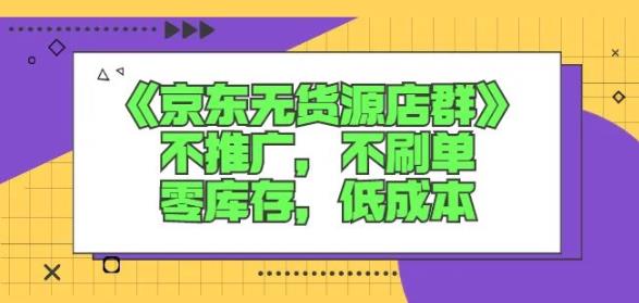 诺思星商学院京东无货源店群课：不推广，不刷单，零库存，低成本-搞钱帮