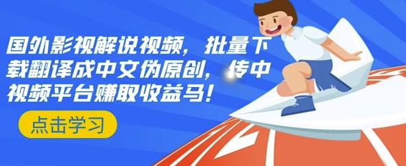 国外影视解说视频，批量下载翻译成中文伪原创，传中视频平台赚取收益-搞钱帮