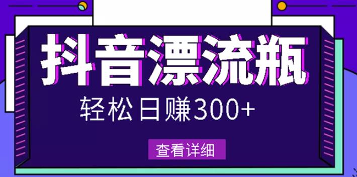 最新抖音漂流瓶发作品项目，日入300-500元没问题【自带流量热度】-搞钱帮