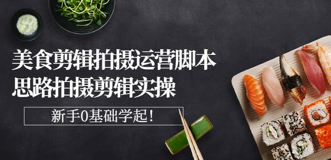 湘水·美食剪辑拍摄运营，脚本思路拍摄剪辑实操 基础知识-搞钱帮