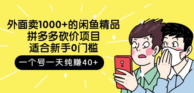 外面卖1000 的闲鱼精品：拼多多砍价项目，一个号一天纯赚40 适合新手0门槛-搞钱帮