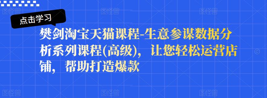 樊剑淘宝天猫课程-生意参谋数据分析系列课程(高级)，让您轻松运营店铺，帮助打造爆款-搞钱帮