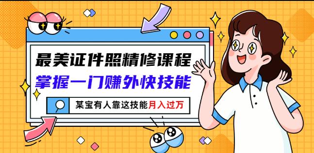 最美证件照精修课程：掌握一门赚外快技能，某宝有人靠这技能月入过万-搞钱帮