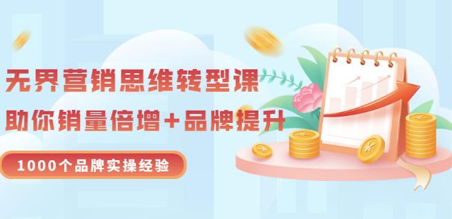 无界营销思维转型课：1000个品牌实操经验，助你销量倍增（20节视频）-搞钱帮