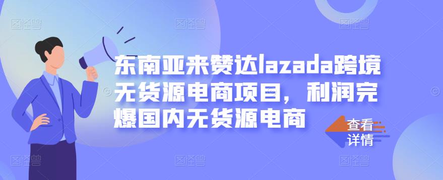 东南亚来赞达lazada跨境无货源电商项目，利润完爆国内无货源电商-搞钱帮