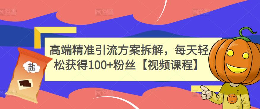 高端精准引流方案拆解，每天轻松获得100 粉丝【视频课程】-搞钱帮