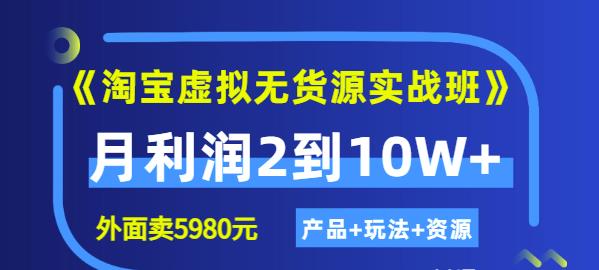 《淘宝虚拟无货源实战班》线上第四期：月利润2到10W （产品 玩法 资源)-搞钱帮