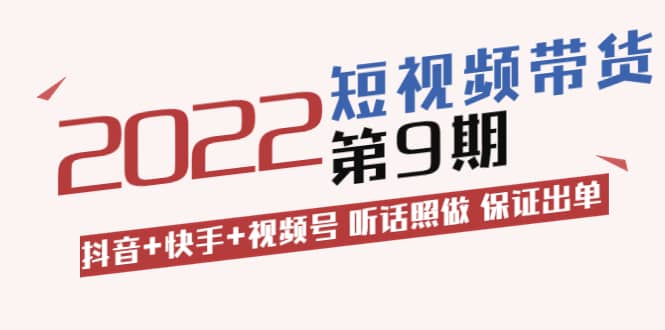 短视频带货第9期：抖音 快手 视频号 听话照做 保证出单（价值3299元)-搞钱帮