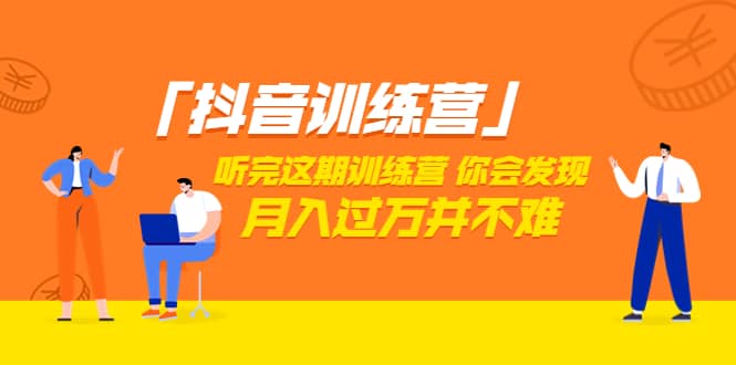 价值3998「抖音训练营」听完这期训练营，你会发现月入过万并不难（22节课）-搞钱帮
