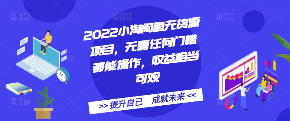 2022小淘闲鱼无货源项目，无需任何门槛都能操作，收益相当可观-搞钱帮