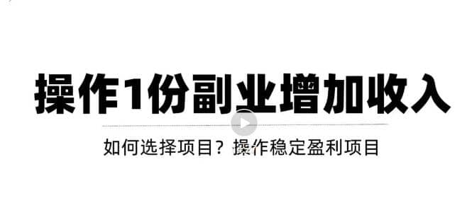 新手如何通过操作副业增加收入，从项目选择到玩法分享！【视频教程】-搞钱帮