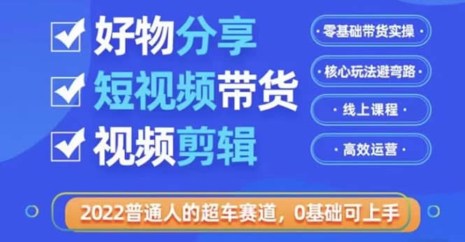 2022普通人的超车赛道「好物分享短视频带货」利用业余时间赚钱（价值398）-搞钱帮