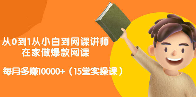 从0到1从小白到网课讲师：在家做爆款网课，每月多赚10000 （15堂实操课）-搞钱帮