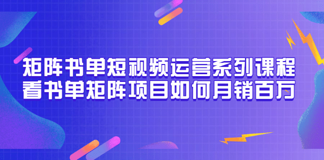 矩阵书单短视频运营系列课程，看书单矩阵项目如何月销百万（20节视频课）-搞钱帮