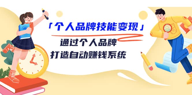 「个人品牌技能变现」通过个人品牌-打造自动赚钱系统（29节视频课程）-搞钱帮