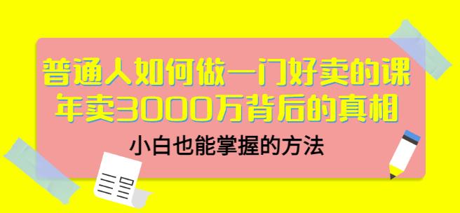 普通人如何做一门好卖的课：年卖3000万背后的真相，小白也能掌握的方法！-搞钱帮