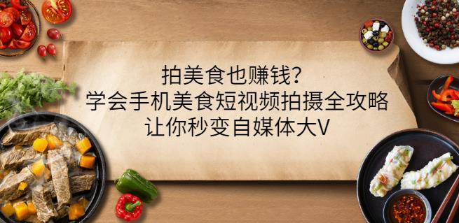拍美食也赚钱？学会手机美食短视频拍摄全攻略，让你秒变自媒体大V-搞钱帮