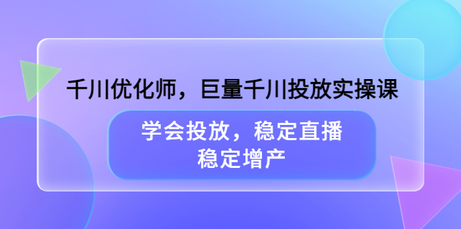 千川优化师，巨量千川投放实操课，学会投放，稳定直播，稳定增产-搞钱帮