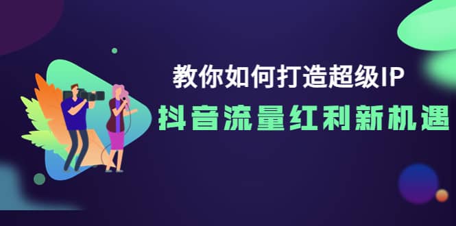 教你如何打造超级IP，抖音流量红利新机遇-搞钱帮