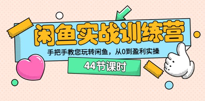 闲鱼实战训练营：手把手教您玩转闲鱼，从0到盈利实操（44节课时）-搞钱帮