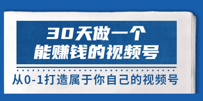 30天做一个能赚钱的视频号，从0-1打造属于你自己的视频号 (14节-价值199)-搞钱帮