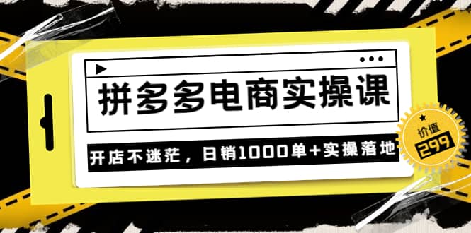 《拼多多电商实操课》开店不迷茫，日销1000单 实操落地（价值299元）-搞钱帮