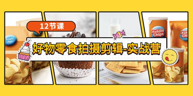 《好物零食拍摄剪辑-实战营》拍摄 剪辑 软件使用全流程（12节课）-搞钱帮