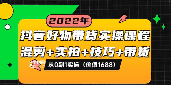 抖音好物带货实操课程：混剪 实拍 技巧 带货：从0到1实操（价值1688）-搞钱帮