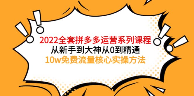 2022全套拼多多运营课程，从新手到大神从0到精通，10w免费流量核心实操方法-搞钱帮