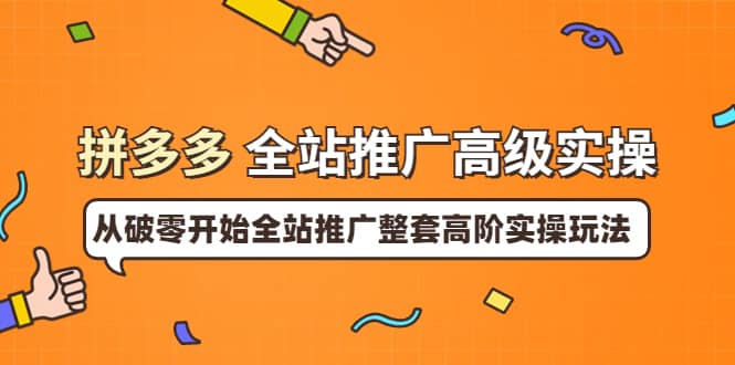 拼多多全站推广高级实操：从破零开始全站推广整套高阶实操玩法-搞钱帮