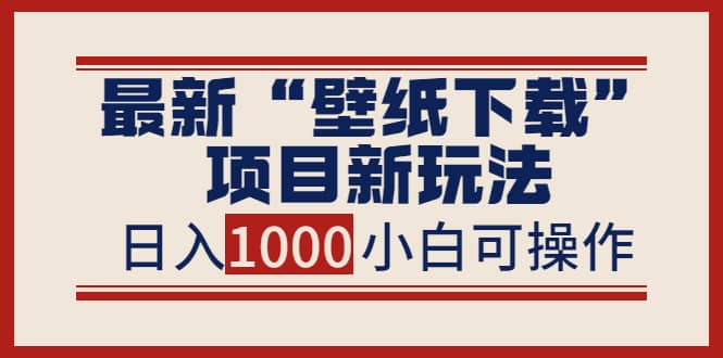 最新“壁纸下载”项目新玩法，小白零基础照抄也能日入1000-搞钱帮