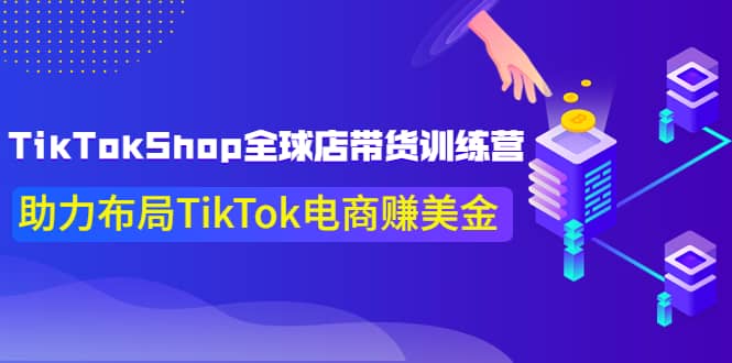 TikTokShop全球店带货训练营【更新9月份】助力布局TikTok电商赚美金-搞钱帮