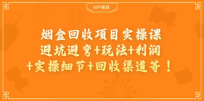 烟盒回收项目实操课：避坑避弯 玩法 利润 实操细节 回收渠道等-搞钱帮