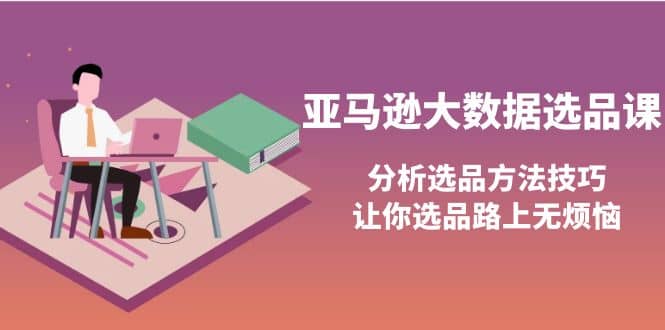 亚马逊大数据选品课：分析选品方法技巧，让你选品路上无烦恼-搞钱帮