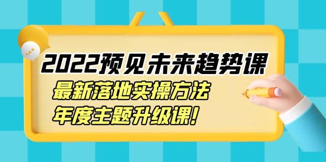 2022预见未来趋势课：最新落地实操方法，年度主题升级课-搞钱帮