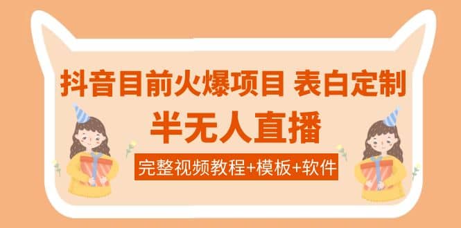 抖音目前火爆项目-表白定制：半无人直播，完整视频教程 模板 软件！-搞钱帮