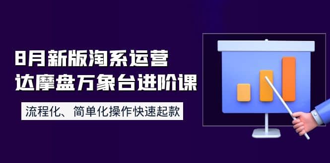 8月新版淘系运营达摩盘万象台进阶课：流程化、简单化操作快速起款-搞钱帮