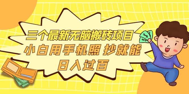 三个最新无脑搬砖项目，小白用手机照抄就能日入过百-搞钱帮
