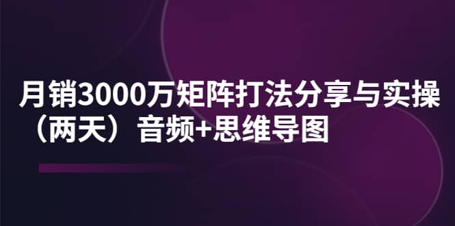 某线下培训：月销3000万矩阵打法分享与实操（两天）音频 思维导图-搞钱帮