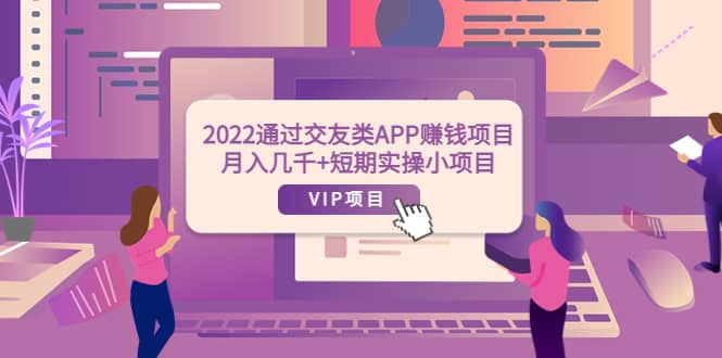 2022通过交友类APP赚钱项目：月入几千 短期实操小项目（可提现）-搞钱帮