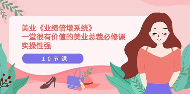 美业《业绩倍增系统》一堂很有价值的美业总裁必修课，实操性强（10节课）-搞钱帮
