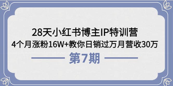 28天小红书博主IP特训营《第6 7期》4个月涨粉16W 教你日销过万月营收30万-搞钱帮