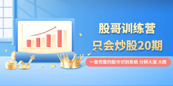 股哥训练营·只会炒股20期：一套完整的股市识别系统，分辨大涨、大跌-搞钱帮