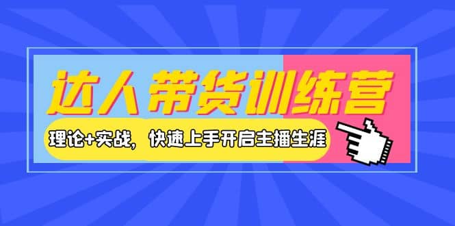 达人带货训练营，理论 实战，快速上手开启主播生涯！-搞钱帮